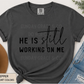 He Is Still Working On Me | Comfort Colors® Tee
