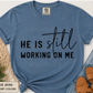 He Is Still Working On Me | Comfort Colors® Tee
